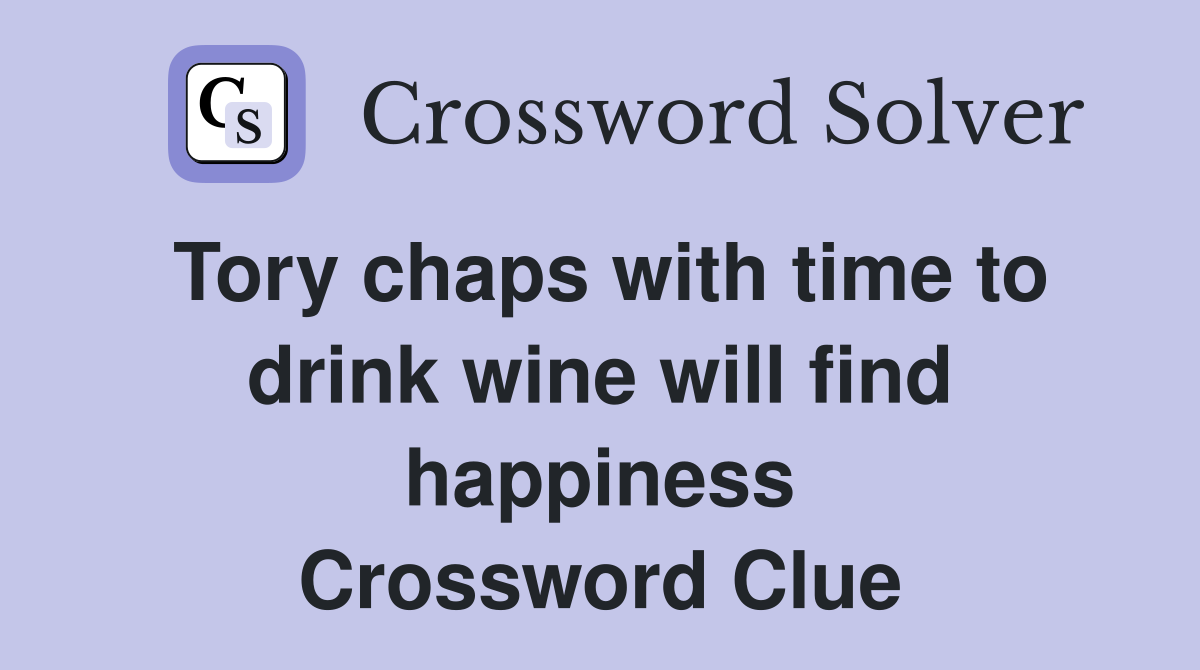 Tory chaps with time to drink wine will find happiness Crossword Clue